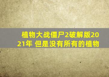 植物大战僵尸2破解版2021年 但是没有所有的植物